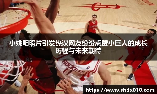 小姚明照片引发热议网友纷纷点赞小巨人的成长历程与未来期待