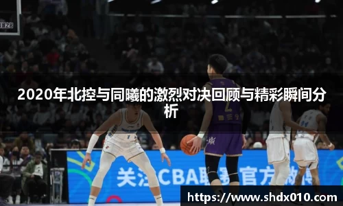 2020年北控与同曦的激烈对决回顾与精彩瞬间分析