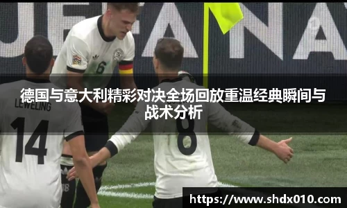 德国与意大利精彩对决全场回放重温经典瞬间与战术分析