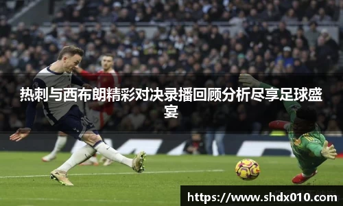 美嘉体育热刺与西布朗精彩对决录播回顾分析尽享足球盛宴